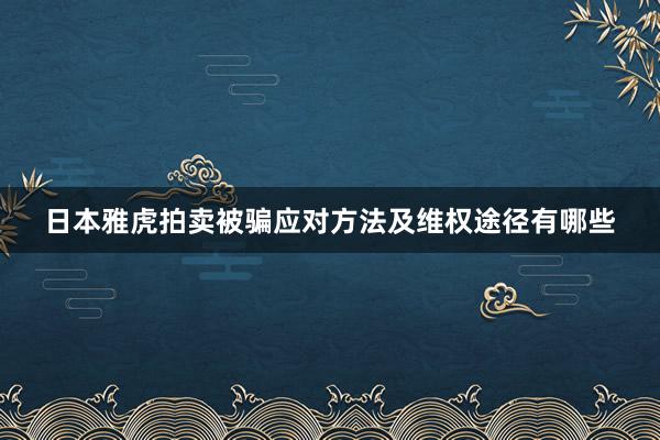 日本雅虎拍卖被骗应对方法及维权途径有哪些