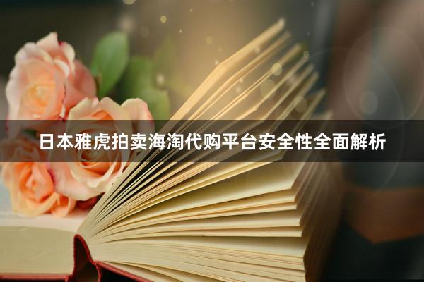 日本雅虎拍卖海淘代购平台安全性全面解析
