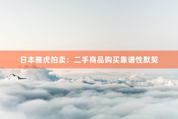 日本雅虎拍卖：二手商品购买靠谱性默契