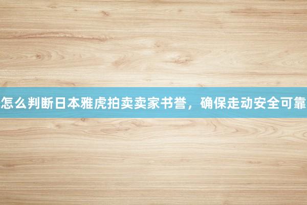 怎么判断日本雅虎拍卖卖家书誉，确保走动安全可靠
