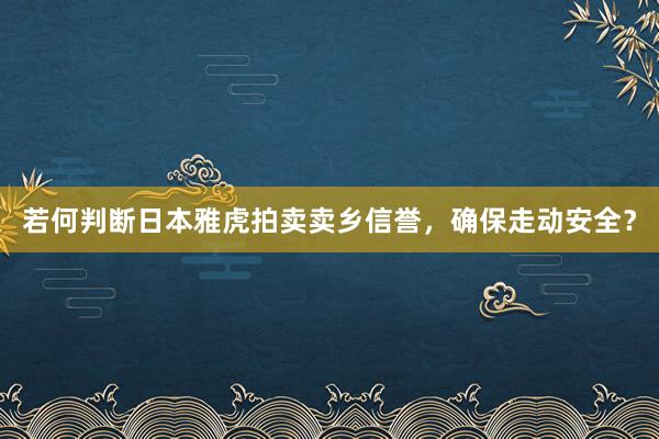 若何判断日本雅虎拍卖卖乡信誉，确保走动安全？