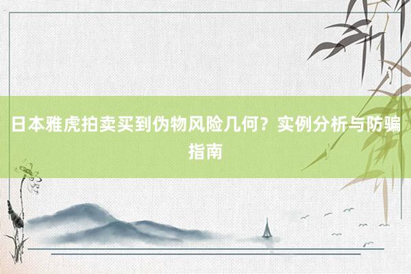 日本雅虎拍卖买到伪物风险几何？实例分析与防骗指南