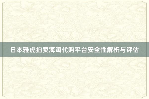 日本雅虎拍卖海淘代购平台安全性解析与评估