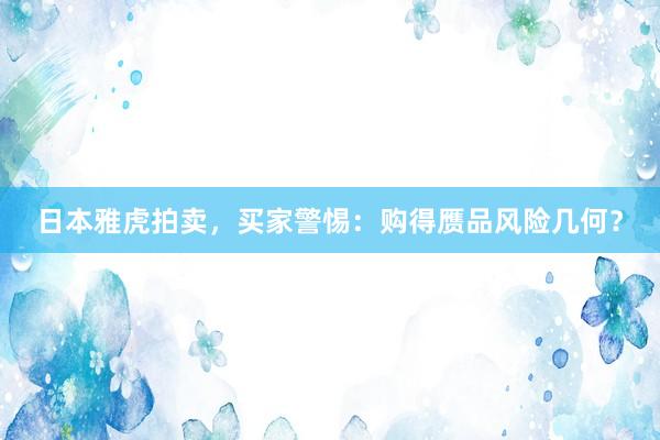 日本雅虎拍卖，买家警惕：购得赝品风险几何？