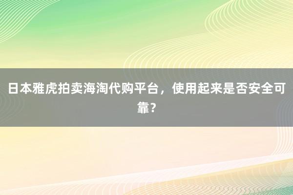 日本雅虎拍卖海淘代购平台，使用起来是否安全可靠？
